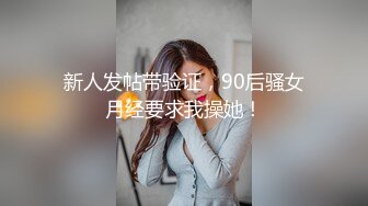 新人发帖带验证，90后骚女月经要求我操她！