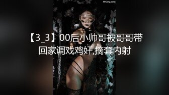 【3_3】00后小帅哥被哥哥带回家调戏鸡奸,摘套内射