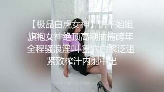 【极品白虎女神】饼干姐姐 旗袍女神绝顶高潮抽搐跨年 全程骚浪淫叫 蜜穴白浆泛滥 紧致榨汁内射中出