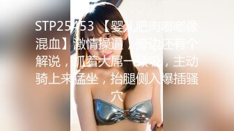 STP25453 【婴儿肥肉嘟嘟像混血】激情操逼，旁边还有个解说，抓着大屌一顿吸，主动骑上来猛坐，抬腿侧入爆插骚穴