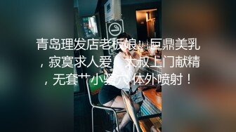 青岛理发店老板娘、巨鼎美乳，寂寞求人爱，大叔上门献精，无套艹小骚穴 体外喷射！