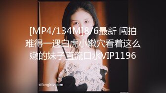 [MP4/134M]8/6最新 闯拍难得一遇白虎小嫩穴看着这么嫩的妹子直流口水VIP1196