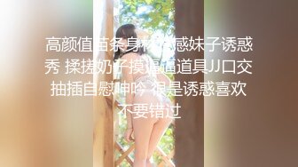 高颜值苗条身材性感妹子诱惑秀 揉搓奶子摸逼逼道具JJ口交抽插自慰呻吟 很是诱惑喜欢不要错过