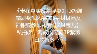 《贵在真实反差淫妻》顶级绿帽刷锅狠人完美S身材极品女神眼镜教师人妻【ZM宝儿】私拍②，调教成母狗3P紫薇白浆特多 (4)