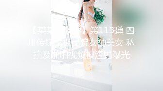 【某某门事件】第113弹 四川传媒学极品院女神美女 私拍及啪啪视频被渣男曝光