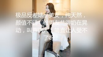 极品反差婊小美女，纯天然，颜值不错，被男友艹得奶在晃动，叫声诱人，简直让人受不了呀！