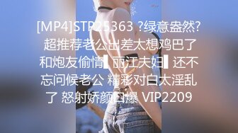 [MP4]STP25363 ?绿意盎然? 超推荐老公出差太想鸡巴了和炮友偷情▌丽江夫妇▌还不忘问候老公 精彩对白太淫乱了 怒射娇颜口爆 VIP2209