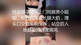 杜总探花驾车上门找服务小姐姐，粉色包臀裙长腿大奶，埋头口交镜头前深喉，站立后入抬腿抽插速度搞完