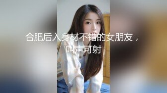 合肥后入身材不错的女朋友，叫声可射