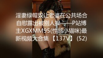 淫妻绿帽奴让老婆在公共场合自慰露出被别人操——P站博主XGXMM95(性感小猫咪)最新视频大合集 【137V】 (52)