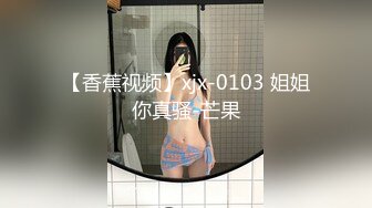 【香蕉视频】xjx-0103 姐姐你真骚-芒果