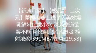 【新速片遞】【极品❤️二次元】蕾姆老婆上线了！美妙爆乳鲜嫩白虎小穴 深入蜜道欲罢不能 粉嫩阴户紧紧裹吸 榨射浓浆[391MB/MP4/19:58]