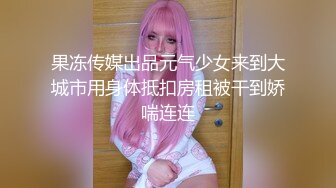 果冻传媒出品元气少女来到大城市用身体抵扣房租被干到娇喘连连