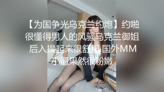 【为国争光乌克兰约炮】约啪很懂得男人的风骚乌克兰御姐 后入操起来很舒服 国外MM小逼果然很粉嫩