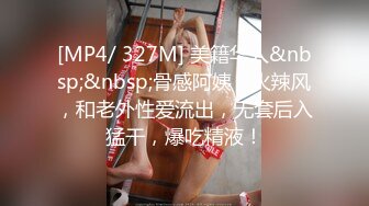 [MP4/ 327M] 美籍华人&nbsp;&nbsp;骨感阿姨，火辣风，和老外性爱流出，无套后入猛干，爆吃精液！