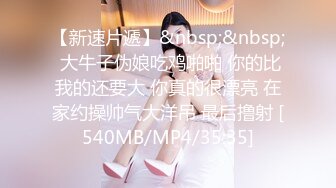 【新速片遞】&nbsp;&nbsp; 大牛子伪娘吃鸡啪啪 你的比我的还要大 你真的很漂亮 在家约操帅气大洋吊 最后撸射 [540MB/MP4/35:35]