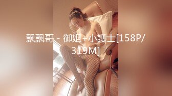 飄飄哥 - 御姐+小護士[158P/319M]