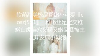 软萌甜美极品粉嫩小可爱『coszj561』✿稚嫩丝足足交稚嫩白虎美穴又粉又嫩又紧被主人开发成小母狗上