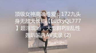 顶级女神高端性爱，172九头身无敌大长腿【LuckyQL777】超淫现场，大型群P淫乱性轰趴国内AV实录 (2)