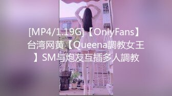 [MP4/1.19G]【OnlyFans】台湾网黄【Queena調教女王】SM与炮友互插多人調教