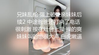 兄妹乱伦 强上破处亲妹妹后续2 中途爸爸还打来了电话 很刺激 按在灶台上操 操的爽 妹妹叫的也很大声 白虎嫩逼