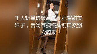 千人斩星选极品美乳肥臀甜美妹子，舌吻互摸镜头前口交掰穴骑乘