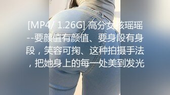 [MP4/ 1.26G] 高分女孩瑶瑶--要颜值有颜值、要身段有身段，笑容可掬、这种拍摄手法，把她身上的每一处美到发光