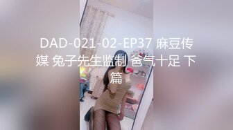 DAD-021-02-EP37 麻豆传媒 兔子先生监制 爸气十足 下篇