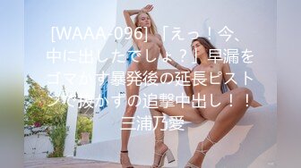 [WAAA-096] 「えっ！今、中に出したでしょ？」早漏をゴマかす暴発後の延長ピストンで抜かずの追撃中出し！！ 三浦乃愛