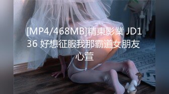 [MP4/468MB]精東影業 JD136 好想征服我那霸道女朋友 心萱