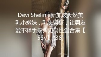 Devi Shelinia新加坡天然美乳小嫩妹，乳头坚挺，让男友爱不释手最新无码性爱合集【53v】 (38)