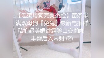 【淫荡母狗完美露脸】苗条丰满双母狗『兔兔』最新电报群私拍超美婚纱露脸口交啪啪 丰臀后入内射 (2)