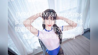 [MP4/ 934M]&nbsp;&nbsp;眼镜白嫩御姐被男友用手枪钻道具插穴，特写水嫩嫩的粉色逼逼洗澡和胖哥调情