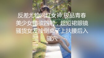 反差尤物网红女神 极品青春美少女情欲四射，超短裙眼镜骚货女友按倒桌子上扶腰后入骚穴