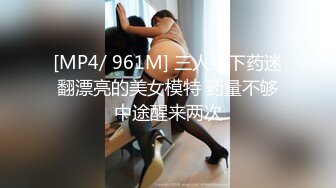 [MP4/ 961M] 三人组下药迷翻漂亮的美女模特 药量不够中途醒来两次