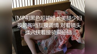 [MP4]黑色短裙修长美腿少妇 摸奶掏裆互摸调情 对着镜头揉穴扶着腰骑乘抽插