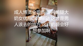 成人博览会现场 多名美腿大奶女优与观众互动 这才是男人该去的地方 这样的盛会好想参加啊