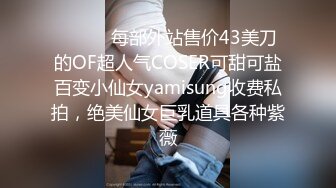 ⚫️⚫️每部外站售价43美刀的OF超人气COSER可甜可盐百变小仙女yamisung收费私拍，绝美仙女巨乳道具各种紫薇