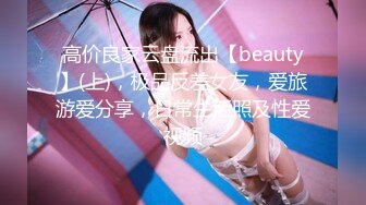 高价良家云盘流出【beauty】(上)，极品反差女友，爱旅游爱分享，日常生活照及性爱视频