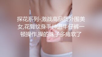 探花系列-激战高品质外围美女,花臂纹身手伸进牛仔裤一顿操作,操的妹子多瘫软了