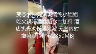 变态大神死猪玩清纯小姐姐 吃火锅喝酒套路水中加料 酒店扒光大长腿大波 无套内射 禽兽啊[MP4/2850MB]