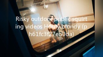 Risky outdoor public squirting videos Horny blondy (ph61fc3f27eb0da)