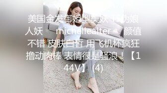 美国金发御姐型美妖 TS伪娘人妖❤️michellealter❤️颜值不错 皮肤白皙 用飞机杯疯狂撸动肉棒 表情很是骚浪！【144V】 (4)