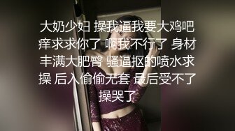 大奶少妇 操我逼我要大鸡吧痒求求你了 啊我不行了 身材丰满大肥臀 骚逼抠的喷水求操 后入偷偷无套 最后受不了操哭了