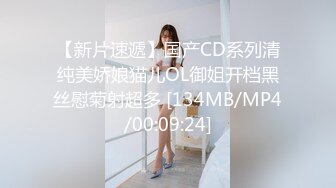 【新片速遞】国产CD系列清纯美娇娘猫儿OL御姐开档黑丝慰菊射超多 [134MB/MP4/00:09:24]